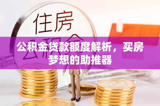 江阳公积金贷款额度解析，买房梦想的助推器