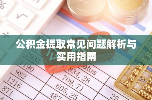 江阳公积金提取常见问题解析与实用指南