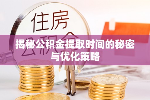 江阳揭秘公积金提取时间的秘密与优化策略