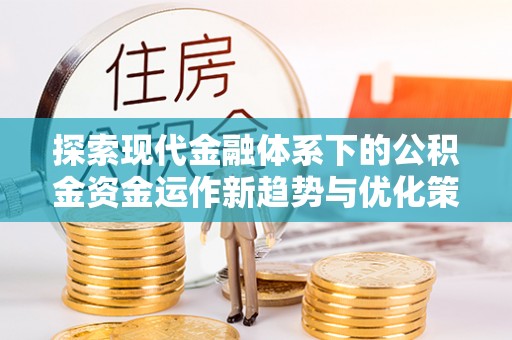 江阳探索现代金融体系下的公积金资金运作新趋势与优化策略