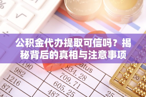 江阳公积金代办提取可信吗？揭秘背后的真相与注意事项