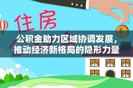 江阳公积金助力区域协调发展，推动经济新格局的隐形力量