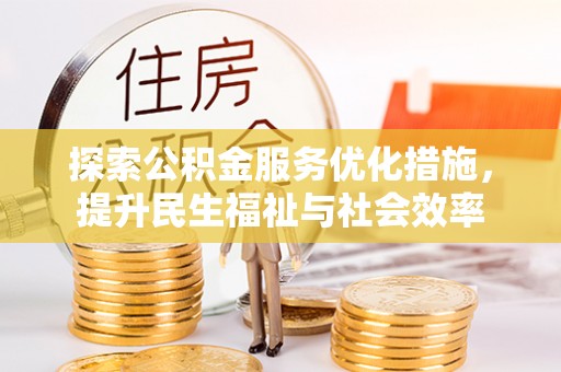 江阳探索公积金服务优化措施，提升民生福祉与社会效率