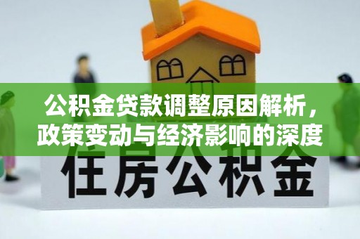 江阳公积金贷款调整原因解析，政策变动与经济影响的深度探讨