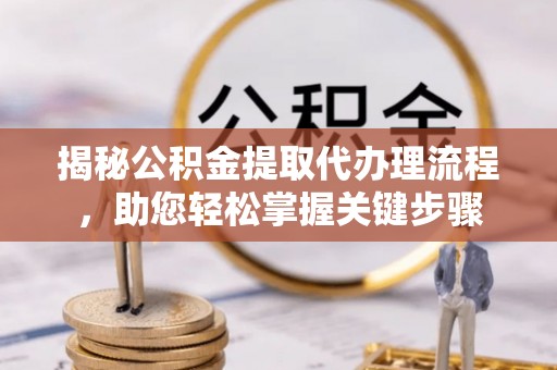 江阳揭秘公积金提取代办理流程，助您轻松掌握关键步骤