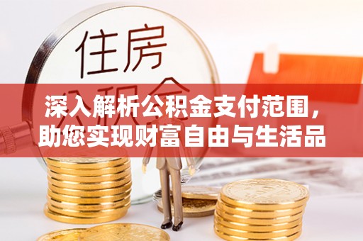 江阳深入解析公积金支付范围，助您实现财富自由与生活品质提升