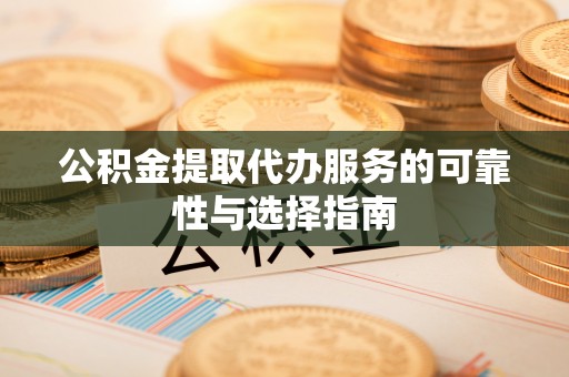 江阳公积金提取代办服务的可靠性与选择指南
