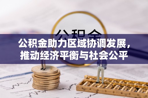江阳公积金助力区域协调发展，推动经济平衡与社会公平