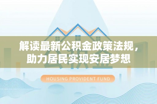 江阳解读最新公积金政策法规，助力居民实现安居梦想