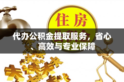 江阳代办公积金提取服务，省心、高效与专业保障