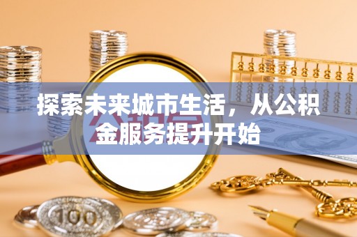 江阳探索未来城市生活，从公积金服务提升开始