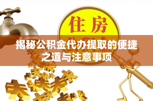 江阳揭秘公积金代办提取的便捷之道与注意事项