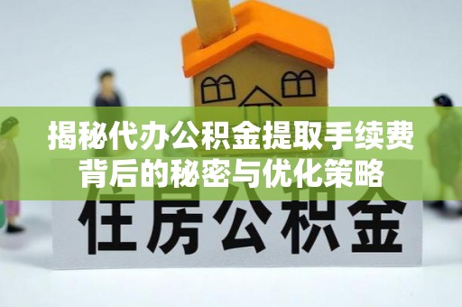 江阳揭秘代办公积金提取手续费背后的秘密与优化策略