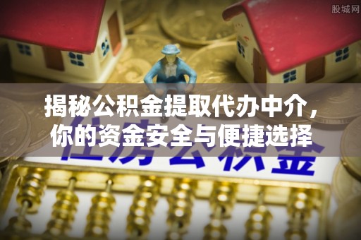 江阳揭秘公积金提取代办中介，你的资金安全与便捷选择