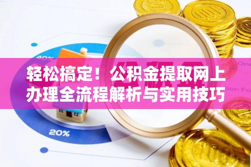 江阳轻松搞定！公积金提取网上办理全流程解析与实用技巧