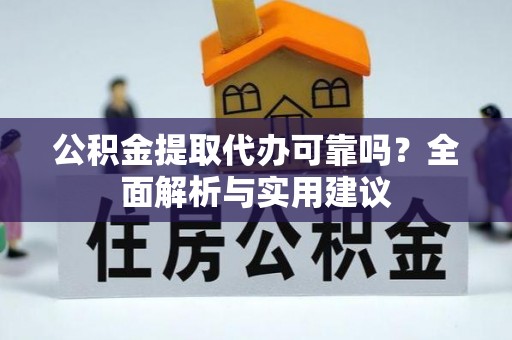 江阳公积金提取代办可靠吗？全面解析与实用建议