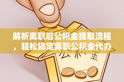 江阳解析离职后公积金提取流程，轻松搞定离职公积金代办提取手续