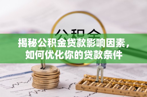 江阳揭秘公积金贷款影响因素，如何优化你的贷款条件