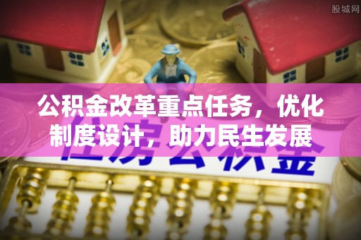 江阳公积金改革重点任务，优化制度设计，助力民生发展