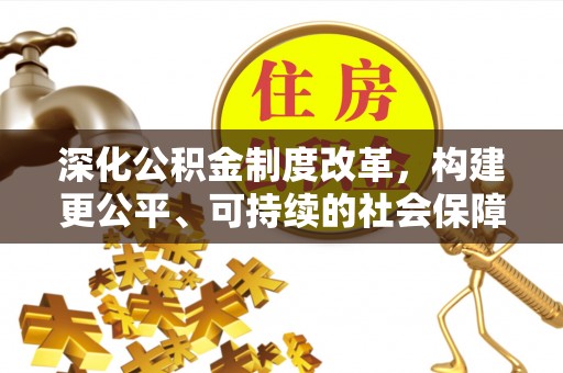 江阳深化公积金制度改革，构建更公平、可持续的社会保障体系