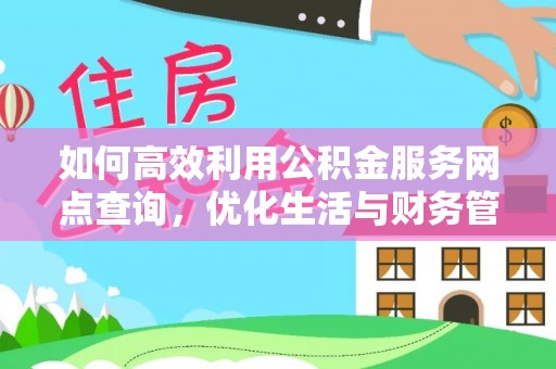 江阳如何高效利用公积金服务网点查询，优化生活与财务管理