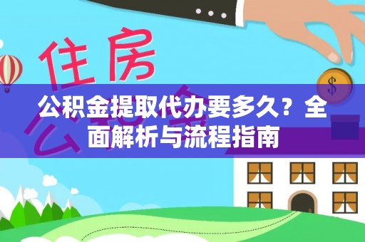 江阳公积金提取代办要多久？全面解析与流程指南