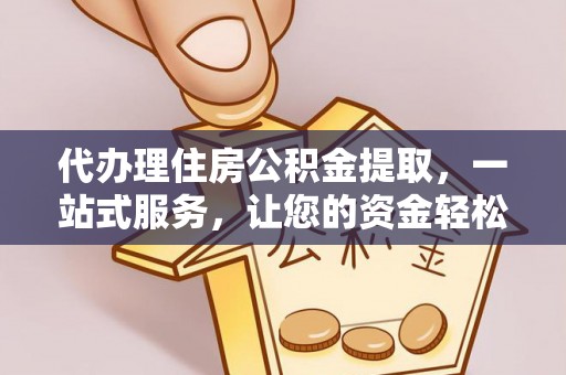 江阳代办理住房公积金提取，一站式服务，让您的资金轻松到账