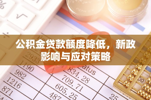 江阳公积金贷款额度降低，新政影响与应对策略