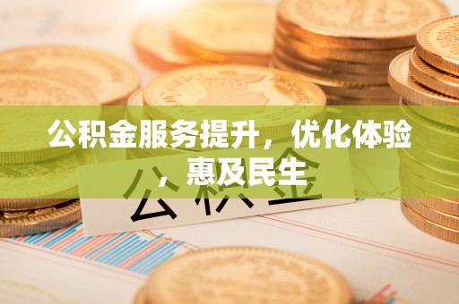 江阳公积金服务提升，优化体验，惠及民生
