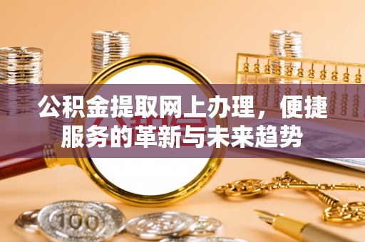 江阳公积金提取网上办理，便捷服务的革新与未来趋势