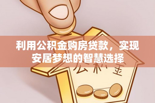 江阳利用公积金购房贷款，实现安居梦想的智慧选择