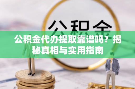 江阳公积金代办提取靠谱吗？揭秘真相与实用指南