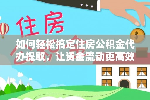 江阳如何轻松搞定住房公积金代办提取，让资金流动更高效