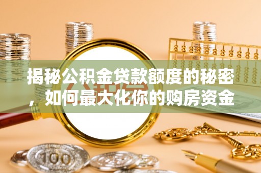 江阳揭秘公积金贷款额度的秘密，如何最大化你的购房资金
