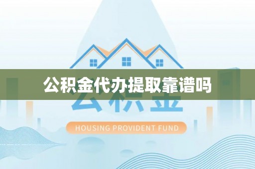 江阳公积金代办提取靠谱吗