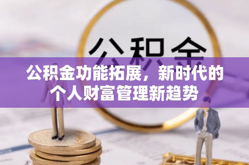 江阳公积金功能拓展，新时代的个人财富管理新趋势