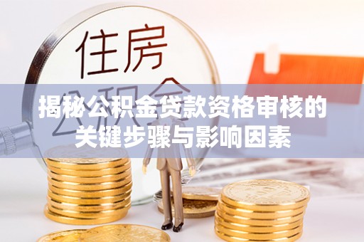 江阳揭秘公积金贷款资格审核的关键步骤与影响因素