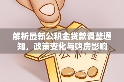 江阳解析最新公积金贷款调整通知，政策变化与购房影响