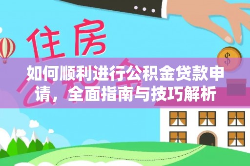 江阳如何顺利进行公积金贷款申请，全面指南与技巧解析