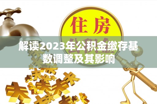 江阳解读2023年公积金缴存基数调整及其影响