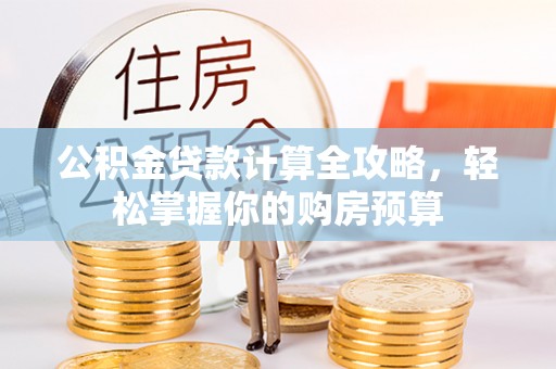 江阳公积金贷款计算全攻略，轻松掌握你的购房预算