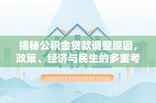 江阳揭秘公积金贷款调整原因，政策、经济与民生的多重考量