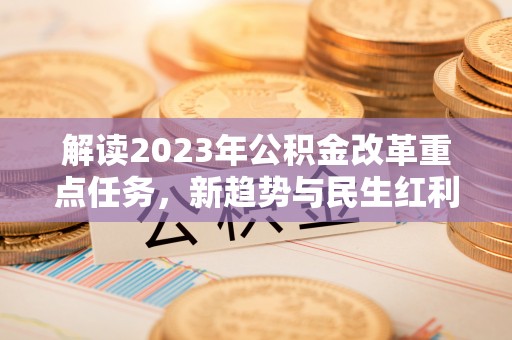 江阳解读2023年公积金改革重点任务，新趋势与民生红利