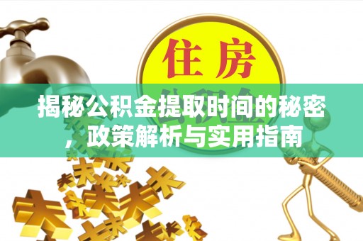 江阳揭秘公积金提取时间的秘密，政策解析与实用指南