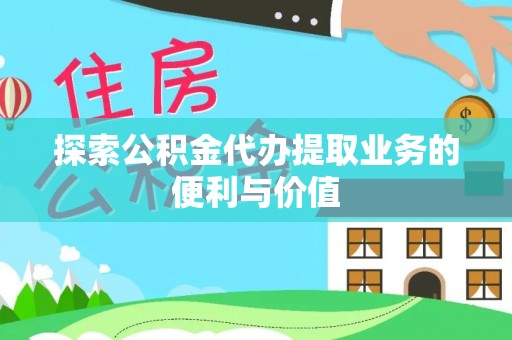 江阳探索公积金代办提取业务的便利与价值
