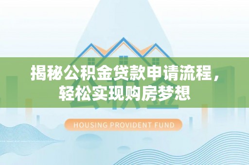江阳揭秘公积金贷款申请流程，轻松实现购房梦想