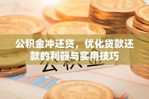 江阳公积金冲还贷，优化贷款还款的利器与实用技巧