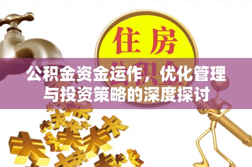 江阳公积金资金运作，优化管理与投资策略的深度探讨
