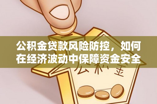 江阳公积金贷款风险防控，如何在经济波动中保障资金安全