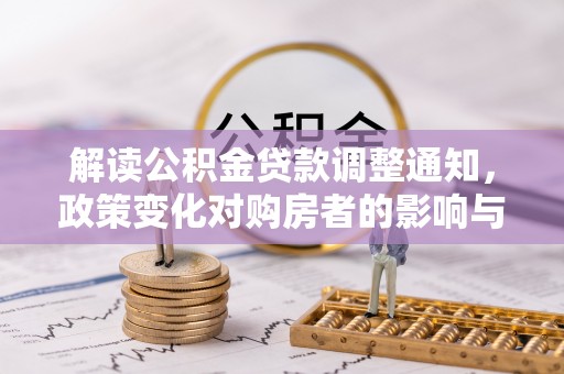 江阳解读公积金贷款调整通知，政策变化对购房者的影响与机遇